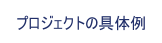 プロジェクトの具体例